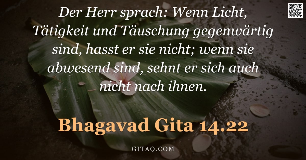 Bhagavad Gita 14.22 — "Der Herr sprach: Wenn Licht, Tätigkeit und Täuschung gegenwärtig sind, hasst er sie nicht; wenn sie "