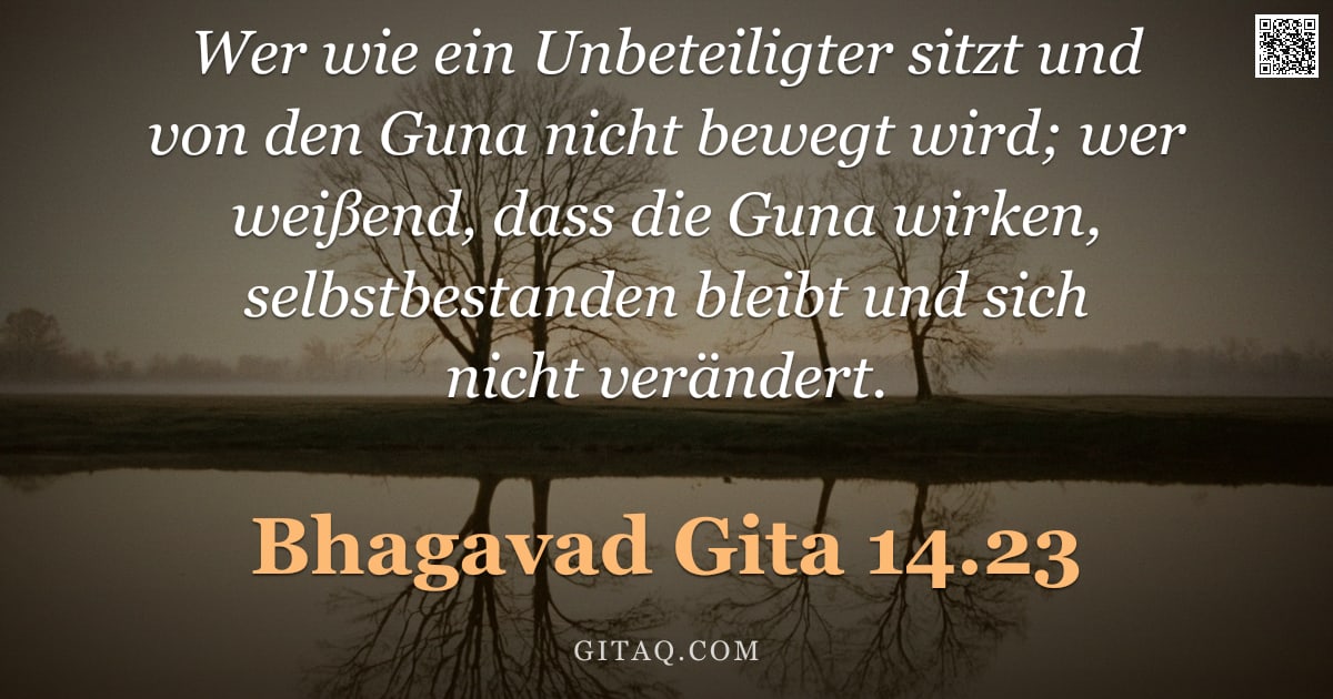 Bhagavad Gita 14.23 — "Wer wie ein Unbeteiligter sitzt und von den Guna nicht bewegt wird; wer weißend, dass die Guna wirke"
