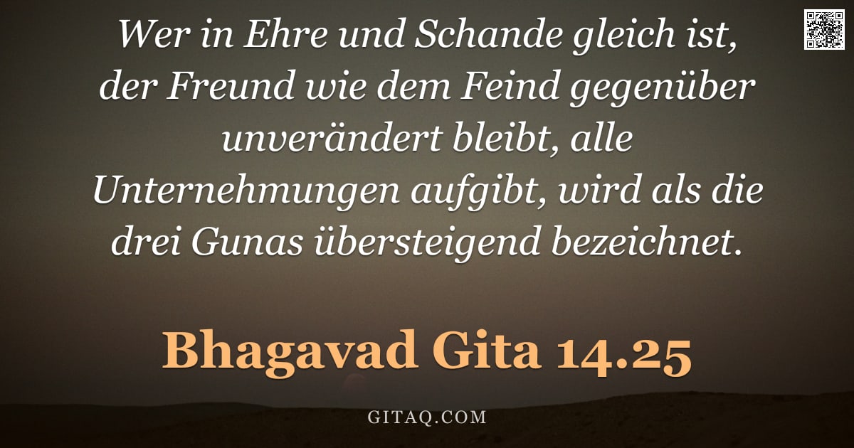 Bhagavad Gita 14.25 — "Wer in Ehre und Schande gleich ist, der Freund wie dem Feind gegenüber unverändert bleibt, alle Unte"