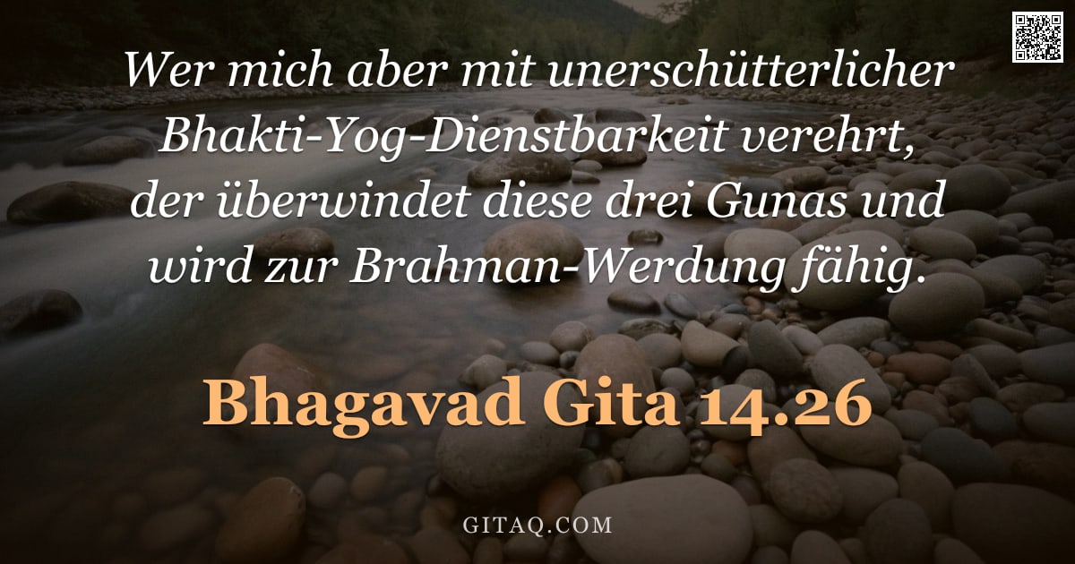 Bhagavad Gita 14.26 — "Wer mich aber mit unerschütterlicher Bhakti-Yog-Dienstbarkeit verehrt, der überwindet diese drei Gun"