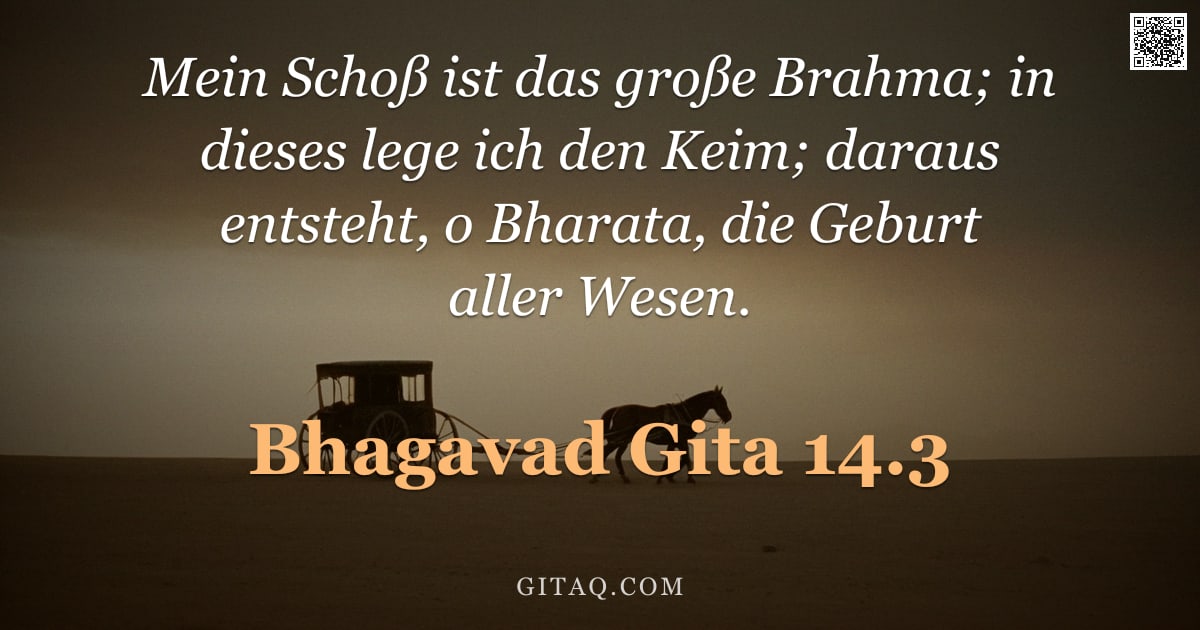 Bhagavad Gita 14.3 — "Mein Schoß ist das große Brahma; in dieses lege ich den Keim; daraus entsteht, o Bharata, die Geburt"