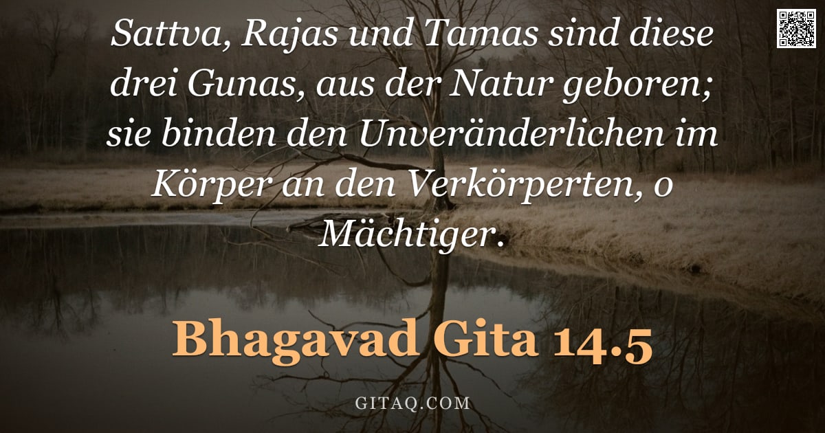 Bhagavad Gita 14.5 — "Sattva, Rajas und Tamas sind diese drei Gunas, aus der Natur geboren; sie binden den Unveränderliche"