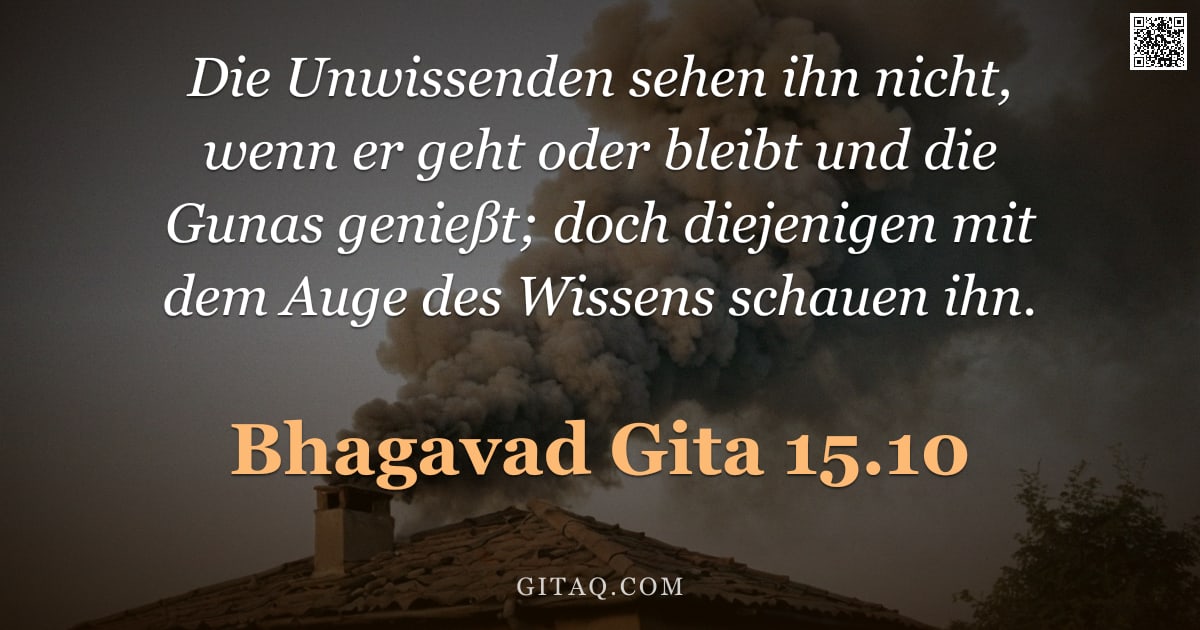 Bhagavad Gita 15.10 — "Die Unwissenden sehen ihn nicht, wenn er geht oder bleibt und die Gunas genießt; doch diejenigen mit"