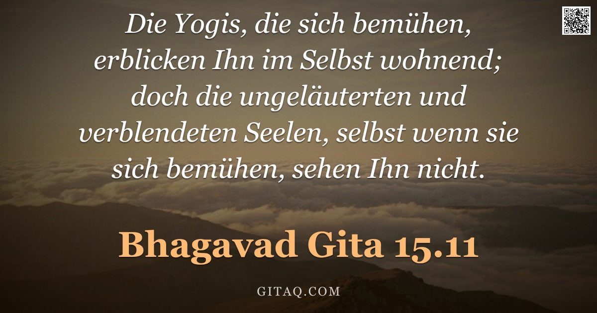 Bhagavad Gita 15.11 — "Die Yogis, die sich bemühen, erblicken Ihn im Selbst wohnend; doch die ungeläuterten und verblendete"