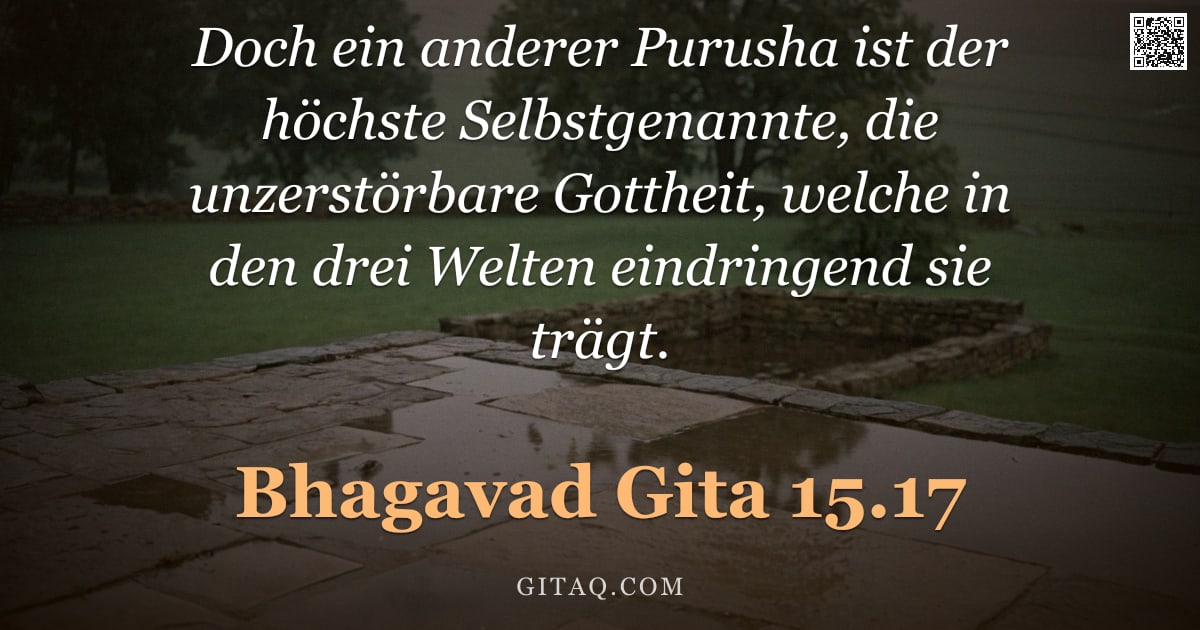 Bhagavad Gita 15.17 — "Doch ein anderer Purusha ist der höchste Selbstgenannte, die unzerstörbare Gottheit, welche in den d"