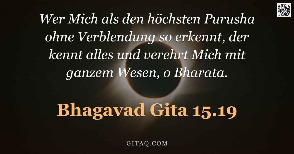Bhagavad Gita 15.19 — "Wer Mich als den höchsten Purusha ohne Verblendung so erkennt, der kennt alles und verehrt Mich mit "