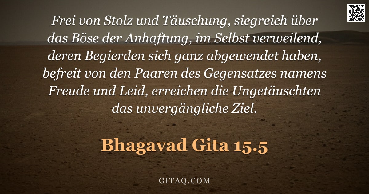 Bhagavad Gita 15.5 — "Frei von Stolz und Täuschung, siegreich über das Böse der Anhaftung, im Selbst verweilend, deren Beg"
