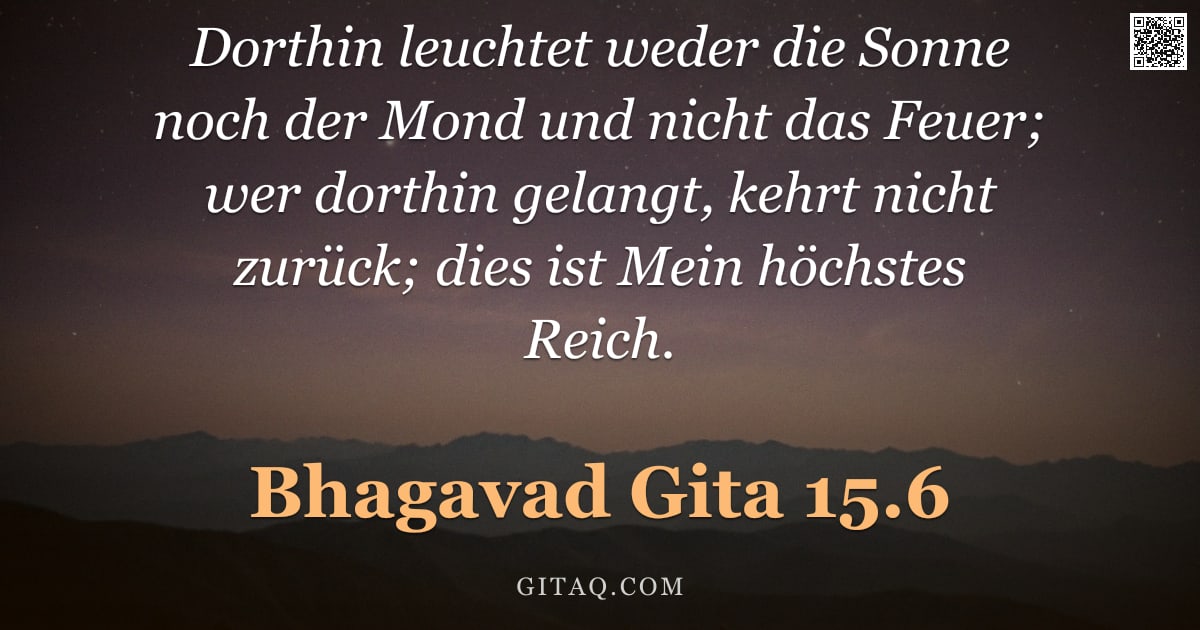 Bhagavad Gita 15.6 — "Dorthin leuchtet weder die Sonne noch der Mond und nicht das Feuer; wer dorthin gelangt, kehrt nicht"