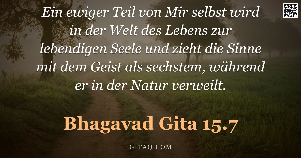 Bhagavad Gita 15.7 — "Ein ewiger Teil von Mir selbst wird in der Welt des Lebens zur lebendigen Seele und zieht die Sinne "