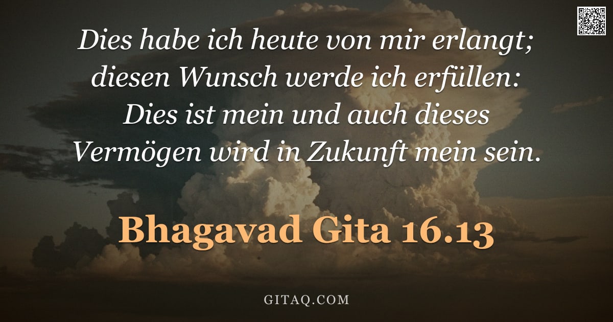 Bhagavad Gita 16.13 — "Dies habe ich heute von mir erlangt; diesen Wunsch werde ich erfüllen: Dies ist mein und auch dieses"