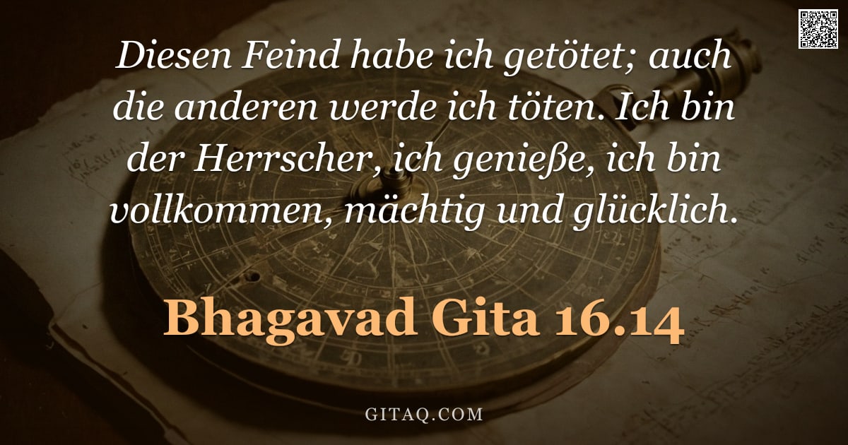 Bhagavad Gita 16.14 — "Diesen Feind habe ich getötet; auch die anderen werde ich töten. Ich bin der Herrscher, ich genieße,"