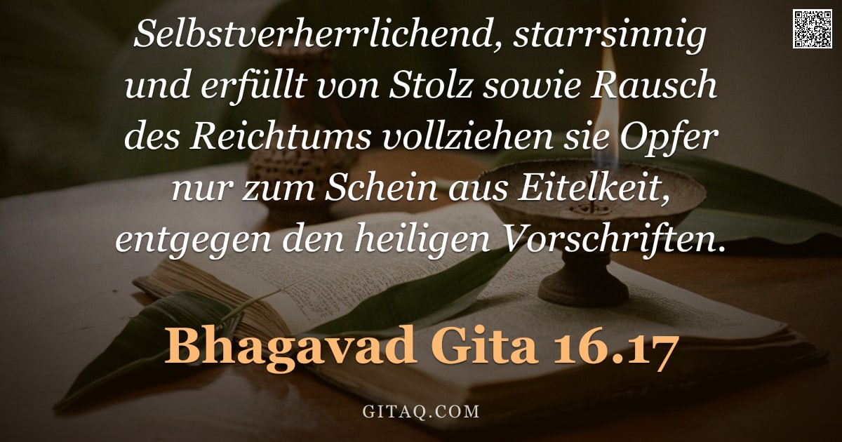 Bhagavad Gita 16.17 — "Selbstverherrlichend, starrsinnig und erfüllt von Stolz sowie Rausch des Reichtums vollziehen sie Op"