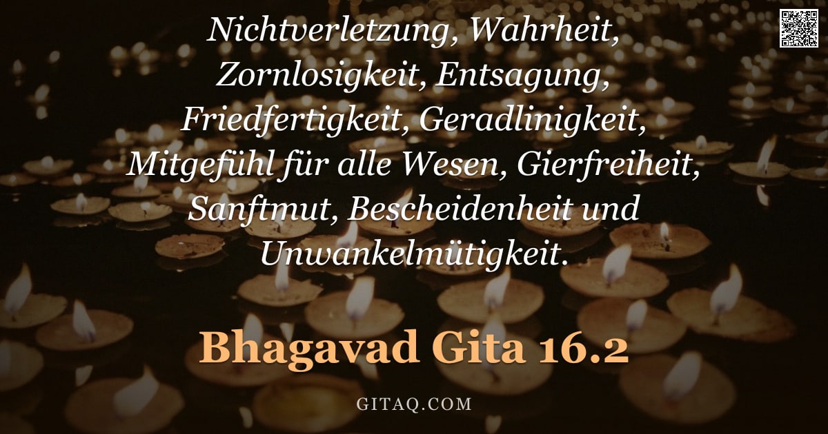 Bhagavad Gita 16.2 — "Nichtverletzung, Wahrheit, Zornlosigkeit, Entsagung, Friedfertigkeit, Geradlinigkeit, Mitgefühl für "