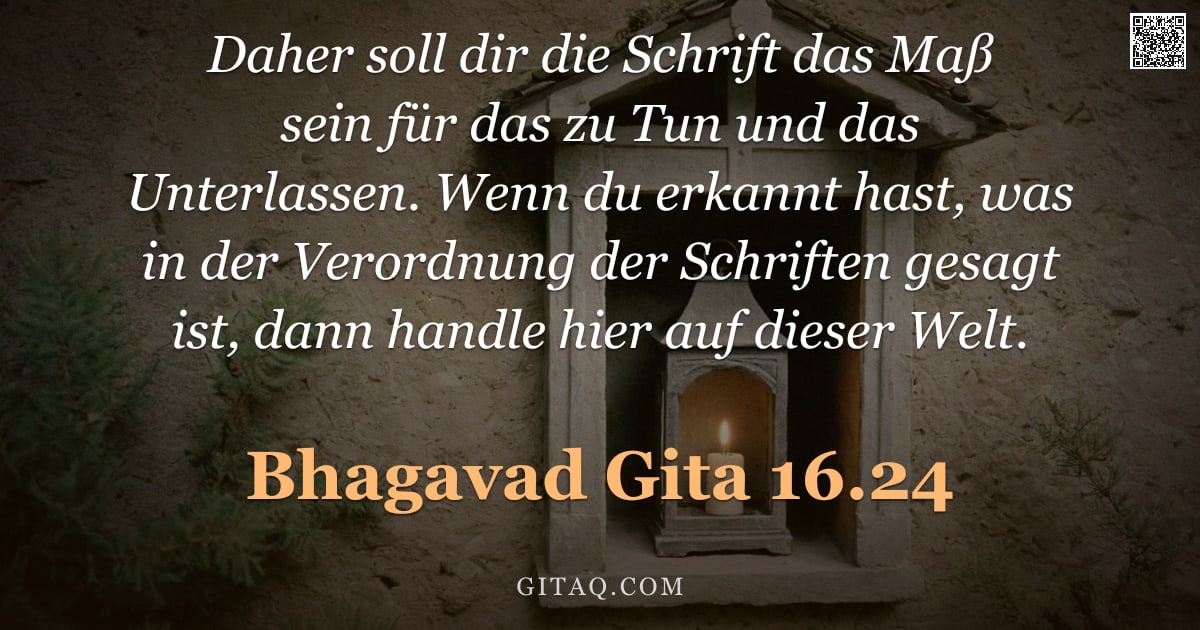Bhagavad Gita 16.24 — "Daher soll dir die Schrift das Maß sein für das zu Tun und das Unterlassen. Wenn du erkannt hast, wa"
