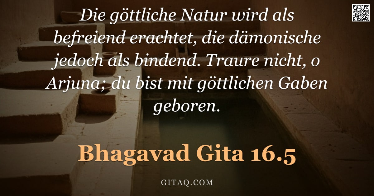 Bhagavad Gita 16.5 — "Die göttliche Natur wird als befreiend erachtet, die dämonische jedoch als bindend. Traure nicht, o "