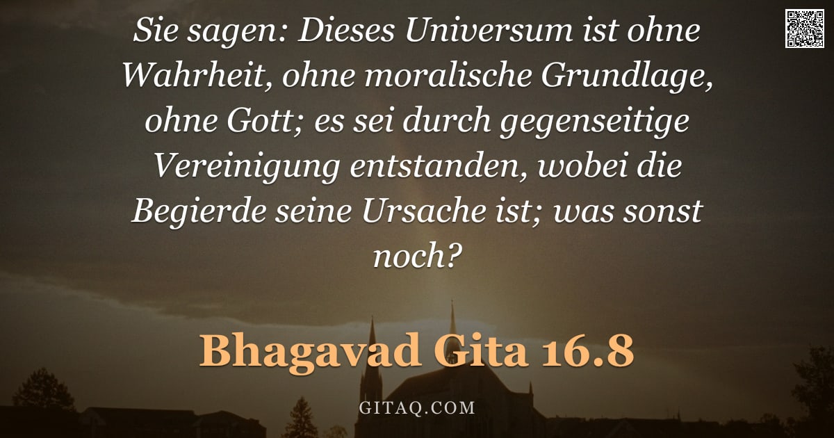 Bhagavad Gita 16.8 — "Sie sagen: Dieses Universum ist ohne Wahrheit, ohne moralische Grundlage, ohne Gott; es sei durch ge"