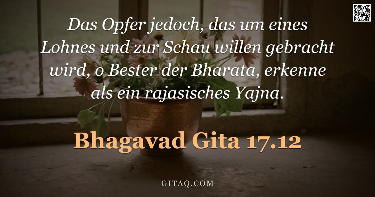 Bhagavad Gita 17.12 — "Das Opfer jedoch, das um eines Lohnes und zur Schau willen gebracht wird, o Bester der Bharata, erke"