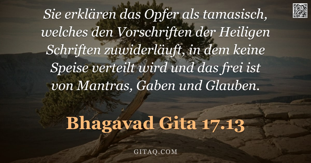 Bhagavad Gita 17.13 — "Sie erklären das Opfer als tamasisch, welches den Vorschriften der Heiligen Schriften zuwiderläuft, "