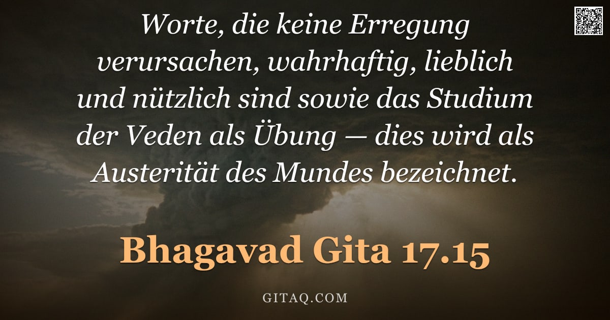 Bhagavad Gita 17.15 — "Worte, die keine Erregung verursachen, wahrhaftig, lieblich und nützlich sind sowie das Studium der "