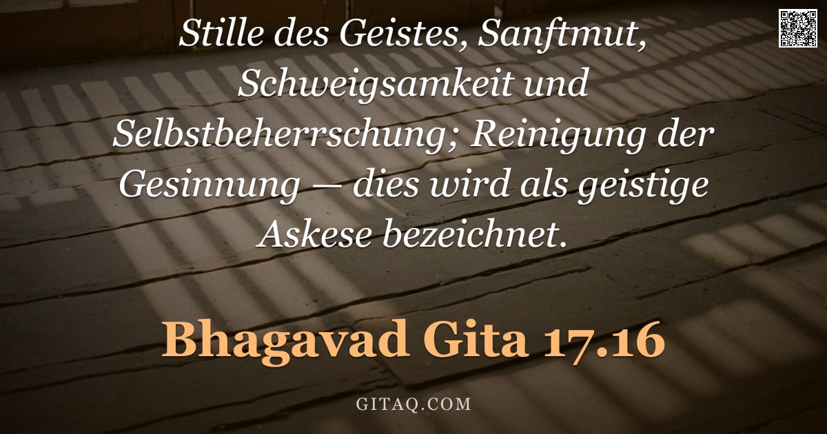 Bhagavad Gita 17.16 — "Stille des Geistes, Sanftmut, Schweigsamkeit und Selbstbeherrschung; Reinigung der Gesinnung — dies "