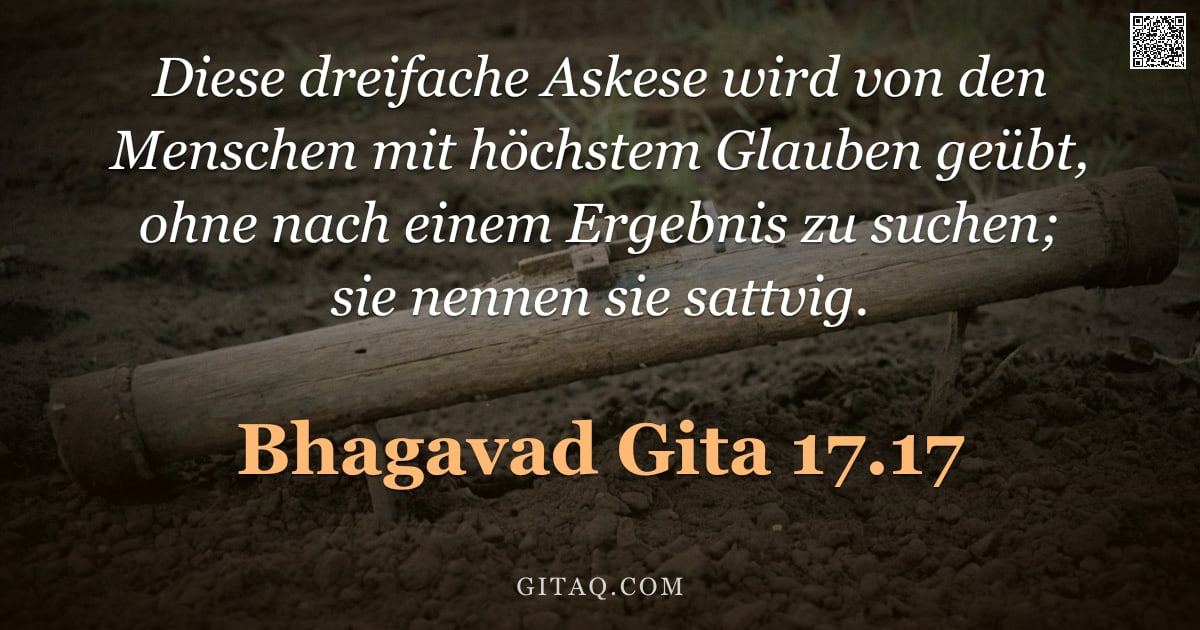 Bhagavad Gita 17.17 — "Diese dreifache Askese wird von den Menschen mit höchstem Glauben geübt, ohne nach einem Ergebnis zu"