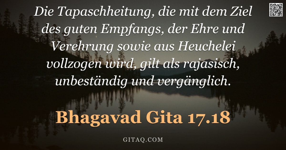 Bhagavad Gita 17.18 — "Die Tapaschheitung, die mit dem Ziel des guten Empfangs, der Ehre und Verehrung sowie aus Heuchelei "