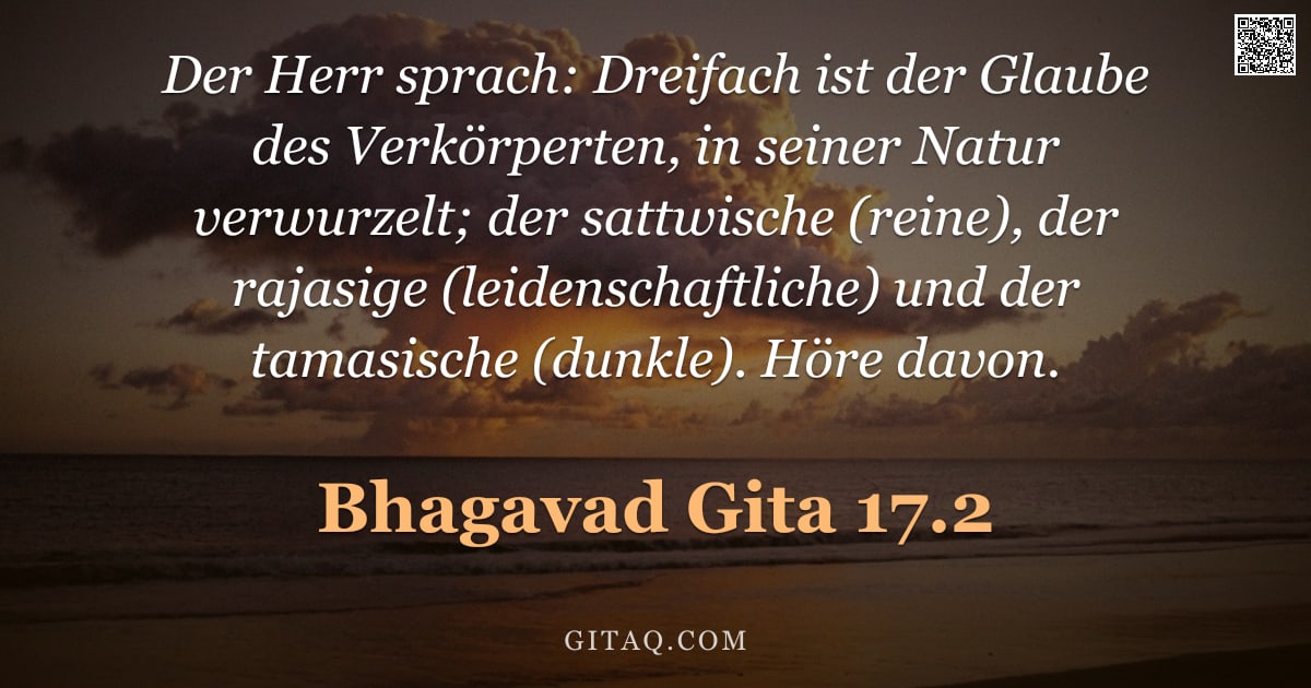 Bhagavad Gita 17.2 — "Der Herr sprach: Dreifach ist der Glaube des Verkörperten, in seiner Natur verwurzelt; der sattwisch"