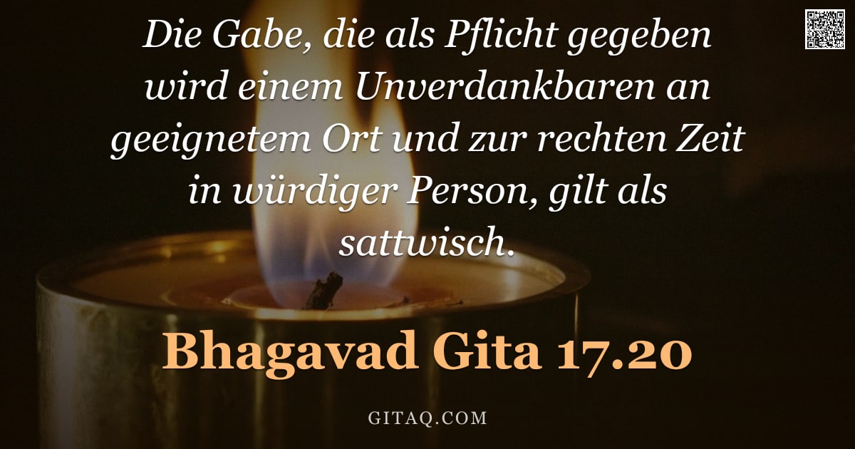 Bhagavad Gita 17.20 — "Die Gabe, die als Pflicht gegeben wird einem Unverdankbaren an geeignetem Ort und zur rechten Zeit i"