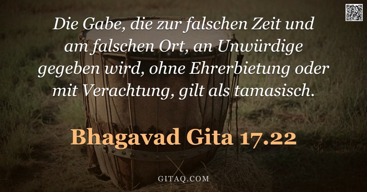 Bhagavad Gita 17.22 — "Die Gabe, die zur falschen Zeit und am falschen Ort, an Unwürdige gegeben wird, ohne Ehrerbietung od"