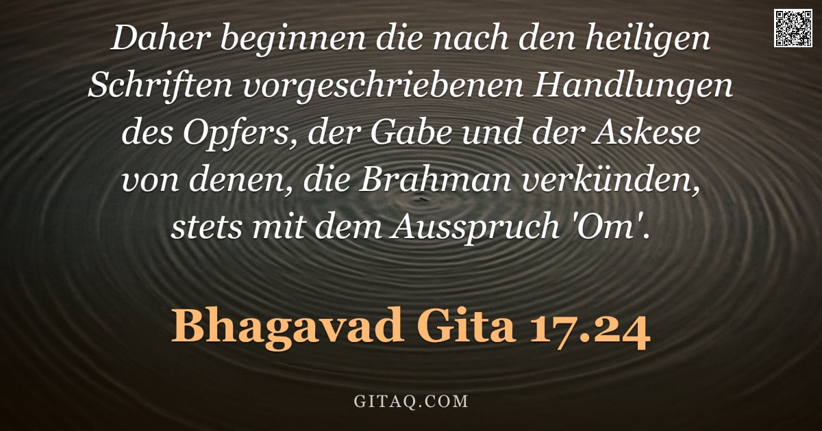 Bhagavad Gita 17.24 — "Daher beginnen die nach den heiligen Schriften vorgeschriebenen Handlungen des Opfers, der Gabe und "