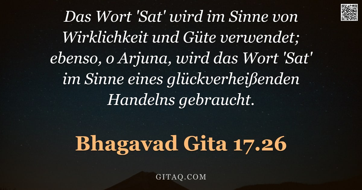 Bhagavad Gita 17.26 — "Das Wort 'Sat' wird im Sinne von Wirklichkeit und Güte verwendet; ebenso, o Arjuna, wird das Wort 'S"