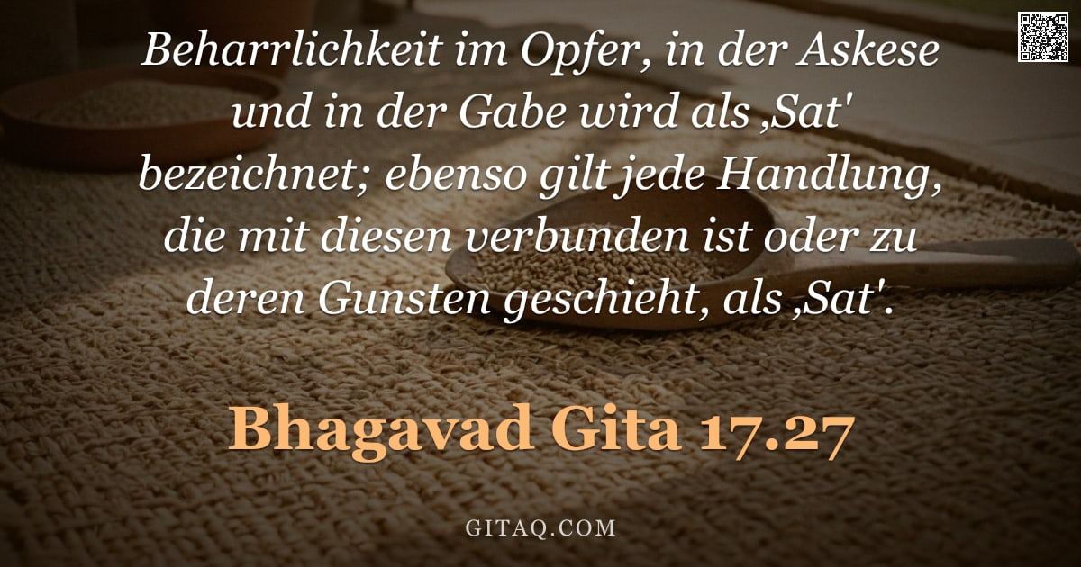 Bhagavad Gita 17.27 — "Beharrlichkeit im Opfer, in der Askese und in der Gabe wird als ‚Sat' bezeichnet; ebenso gilt jede H"