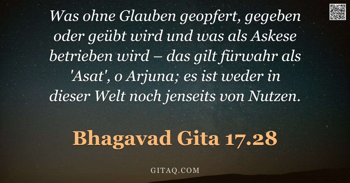 Bhagavad Gita 17.28 — "Was ohne Glauben geopfert, gegeben oder geübt wird und was als Askese betrieben wird – das gilt fürw"