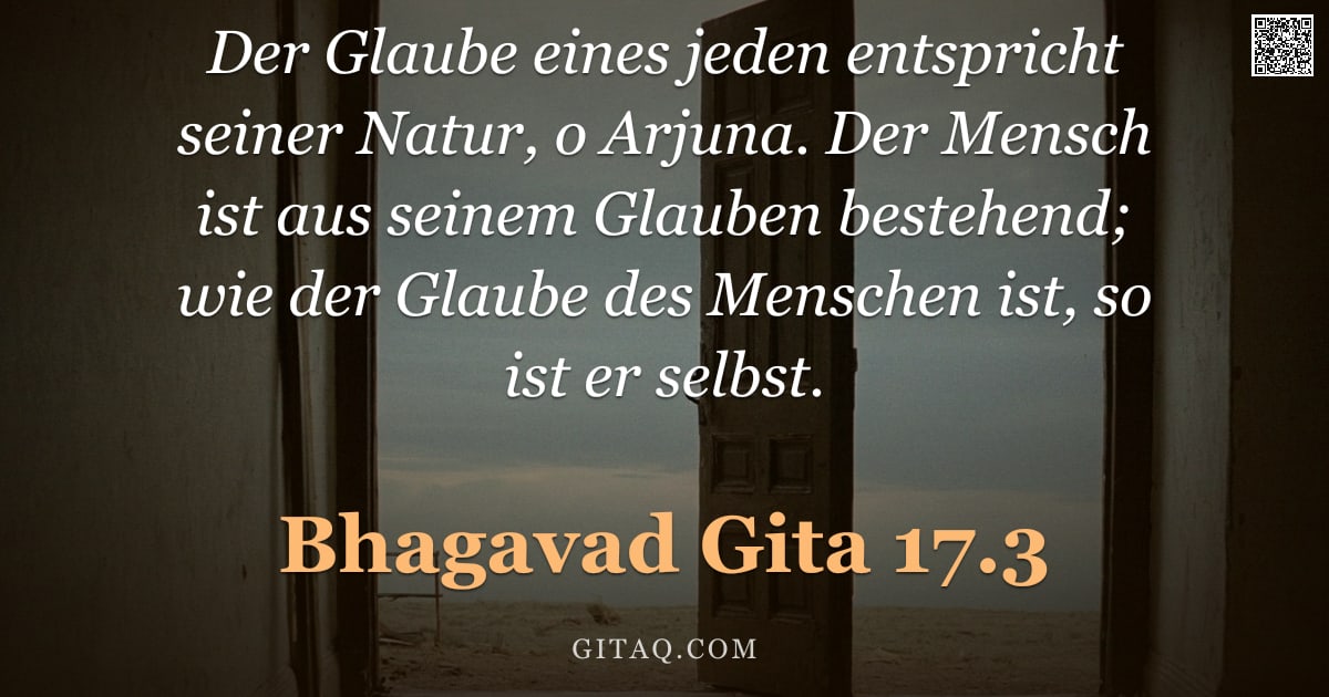 Bhagavad Gita 17.3 — "Der Glaube eines jeden entspricht seiner Natur, o Arjuna. Der Mensch ist aus seinem Glauben bestehen"