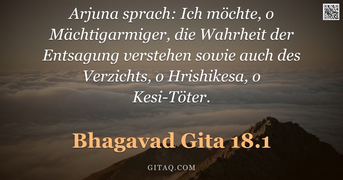 Bhagavad Gita 18.1 — "Arjuna sprach: Ich möchte, o Mächtigarmiger, die Wahrheit der Entsagung verstehen sowie auch des Ver"