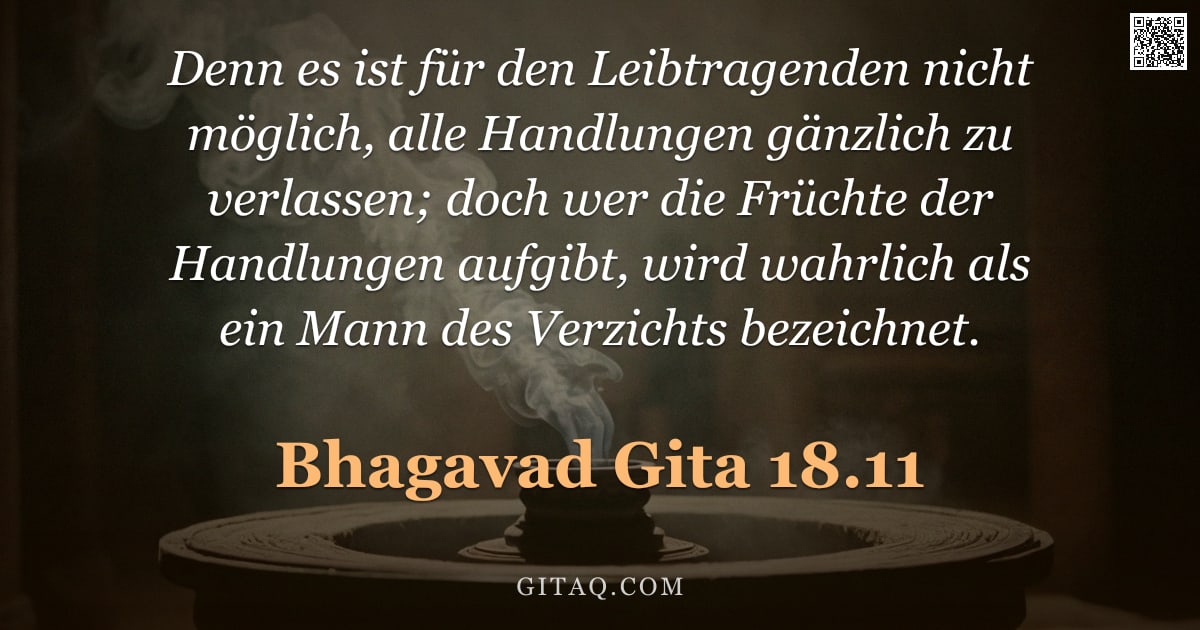 Bhagavad Gita 18.11 — "Denn es ist für den Leibtragenden nicht möglich, alle Handlungen gänzlich zu verlassen; doch wer die"