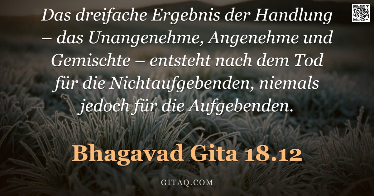 Bhagavad Gita 18.12 — "Das dreifache Ergebnis der Handlung – das Unangenehme, Angenehme und Gemischte – entsteht nach dem T"