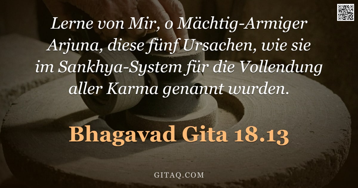 Bhagavad Gita 18.13 — "Lerne von Mir, o Mächtig-Armiger Arjuna, diese fünf Ursachen, wie sie im Sankhya-System für die Voll"