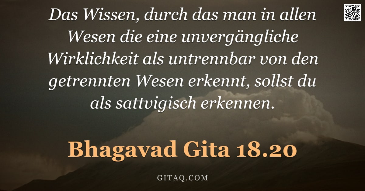 Bhagavad Gita 18.20 — "Das Wissen, durch das man in allen Wesen die eine unvergängliche Wirklichkeit als untrennbar von den"