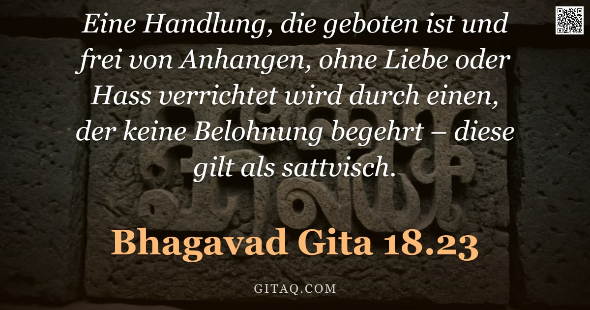 Bhagavad Gita 18.23 — "Eine Handlung, die geboten ist und frei von Anhangen, ohne Liebe oder Hass verrichtet wird durch ein"