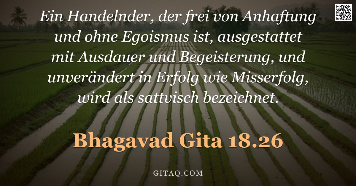 Bhagavad Gita 18.26 — "Ein Handelnder, der frei von Anhaftung und ohne Egoismus ist, ausgestattet mit Ausdauer und Begeiste"