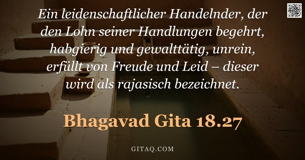 Bhagavad Gita 18.27 — "Ein leidenschaftlicher Handelnder, der den Lohn seiner Handlungen begehrt, habgierig und gewalttätig"