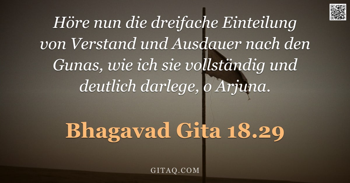 Bhagavad Gita 18.29 — "Höre nun die dreifache Einteilung von Verstand und Ausdauer nach den Gunas, wie ich sie vollständig "