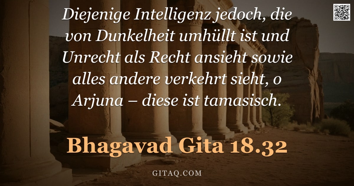 Bhagavad Gita 18.32 — "Diejenige Intelligenz jedoch, die von Dunkelheit umhüllt ist und Unrecht als Recht ansieht sowie all"