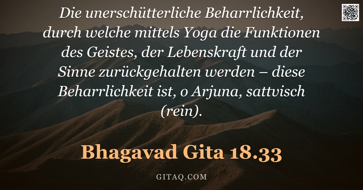 Bhagavad Gita 18.33 — "Die unerschütterliche Beharrlichkeit, durch welche mittels Yoga die Funktionen des Geistes, der Lebe"