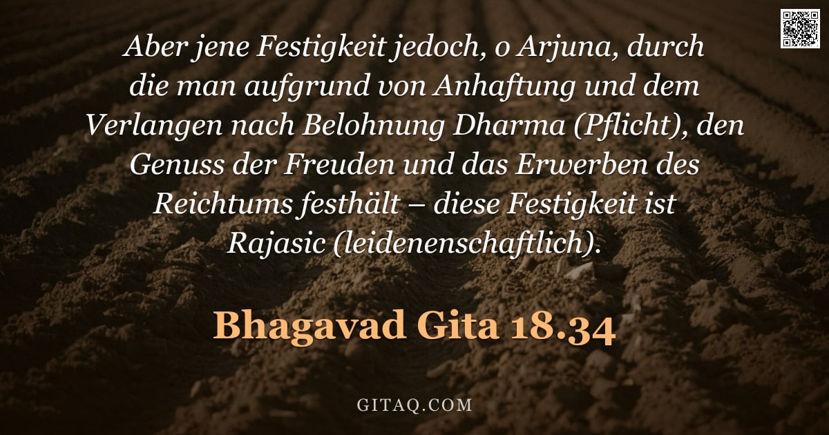 Bhagavad Gita 18.34 — "Aber jene Festigkeit jedoch, o Arjuna, durch die man aufgrund von Anhaftung und dem Verlangen nach B"