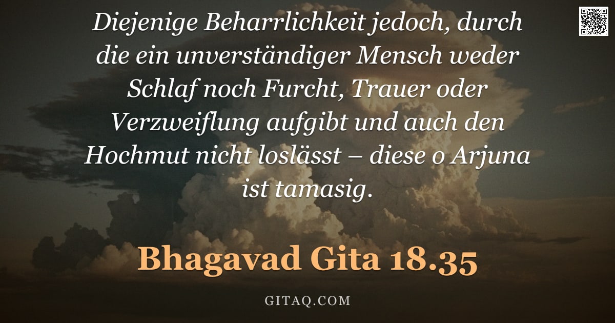 Bhagavad Gita 18.35 — "Diejenige Beharrlichkeit jedoch, durch die ein unverständiger Mensch weder Schlaf noch Furcht, Traue"