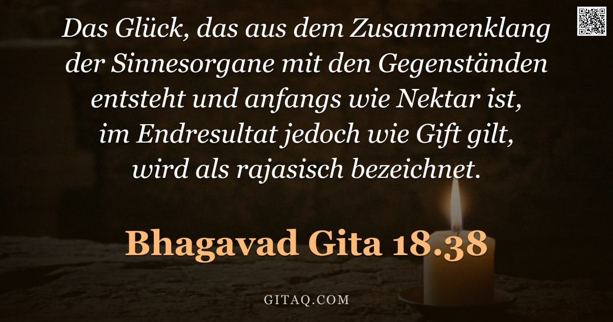 Bhagavad Gita 18.38 — "Das Glück, das aus dem Zusammenklang der Sinnesorgane mit den Gegenständen entsteht und anfangs wie "