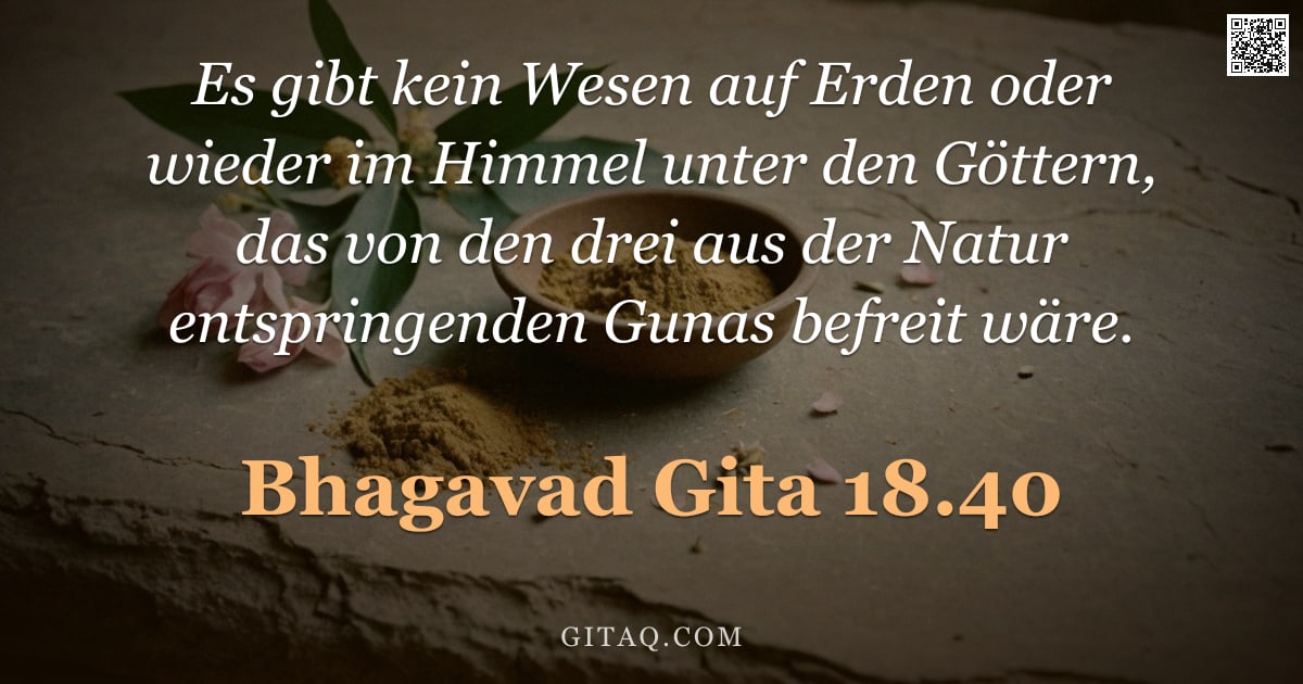 Bhagavad Gita 18.40 — "Es gibt kein Wesen auf Erden oder wieder im Himmel unter den Göttern, das von den drei aus der Natur"