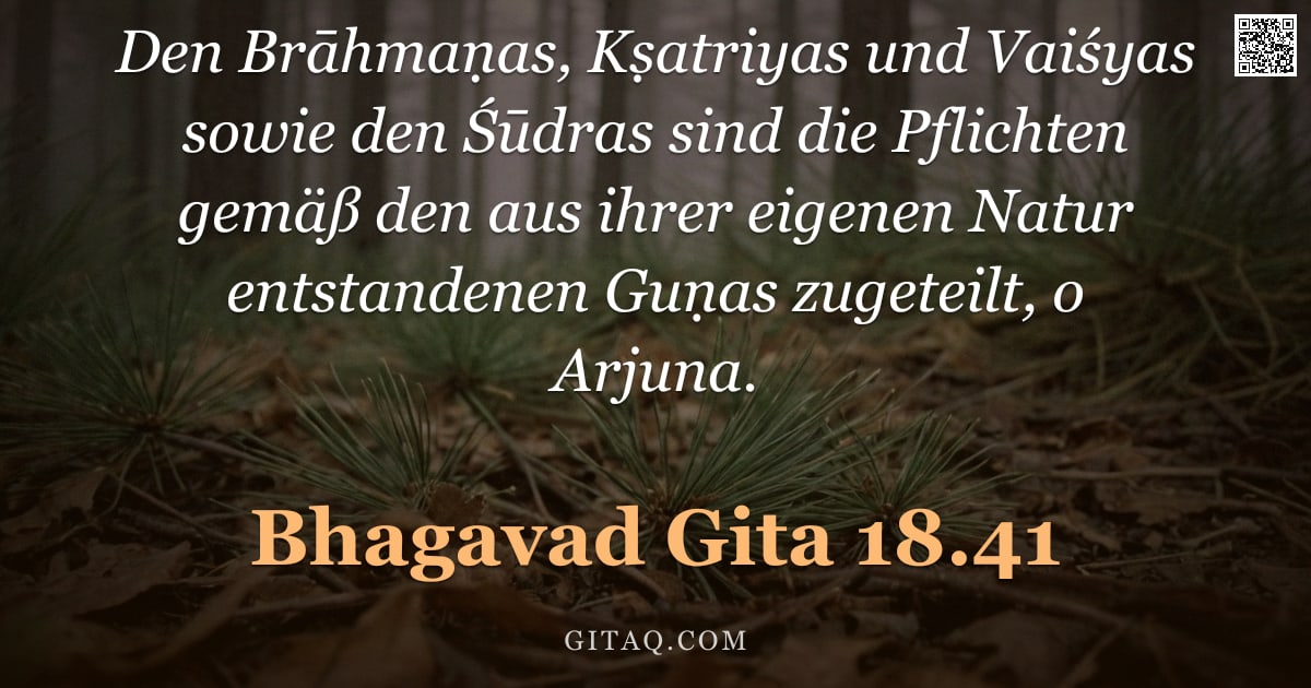 Bhagavad Gita 18.41 — "Den Brāhmaṇas, Kṣatriyas und Vaiśyas sowie den Śūdras sind die Pflichten gemäß den aus ihrer eigenen"